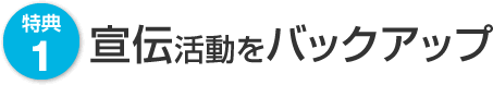 特典1　宣伝活動をバックアップ