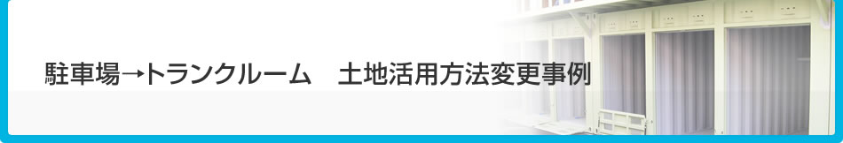 駐車場→トランクルーム　土地活用方法変更事例