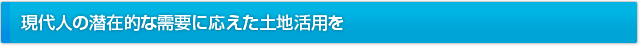 現代人の潜在的な需要に応えた土地活用を