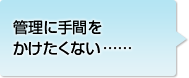 管理に手間をかけたくない……