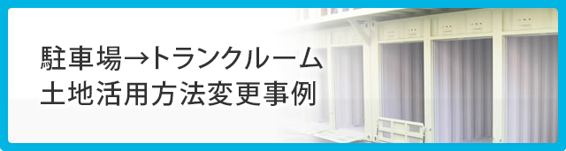 駐車場→トランクルーム　土地活用方法変更事例