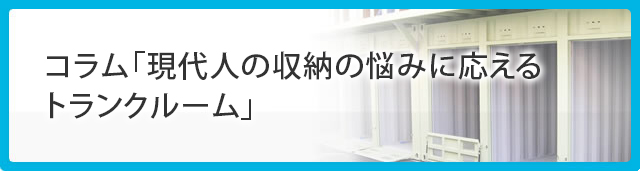 コラム「現代人の収納の悩みに応えるトランクルーム」