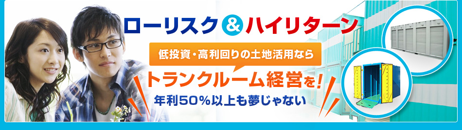 ローリスク＆ハイリターンで低投資・高利回りの土地有効活用ならトランクルーム経営で年利50％以上も夢じゃない。